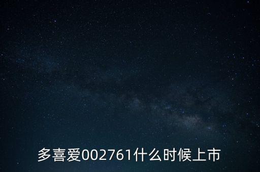 多喜愛002761什么時候上市