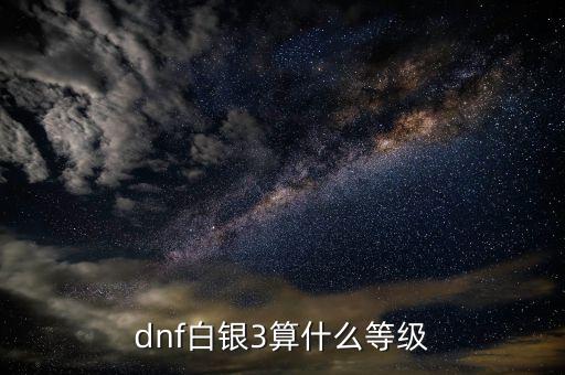 dnf白銀3算什么等級