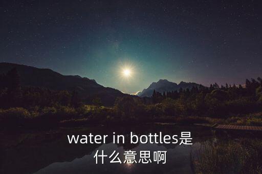 water in bottles是什么意思啊