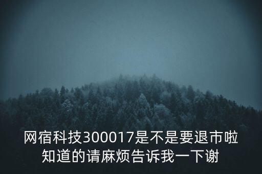 網(wǎng)宿科技300017是不是要退市啦知道的請麻煩告訴我一下謝