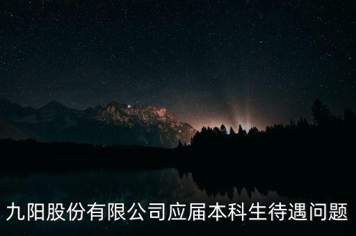 九陽股份有限公司應(yīng)屆本科生待遇問題