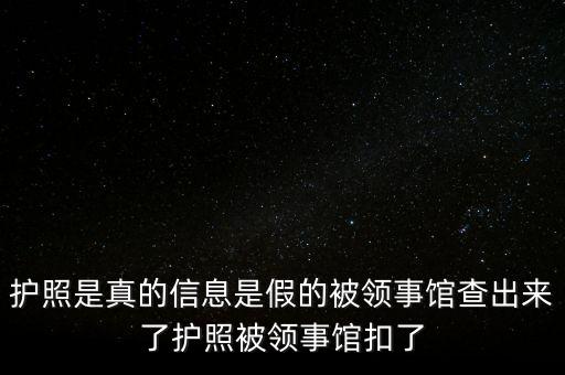 為什么假護照，護照是真的信息是假的被領(lǐng)事館查出來了護照被領(lǐng)事館扣了