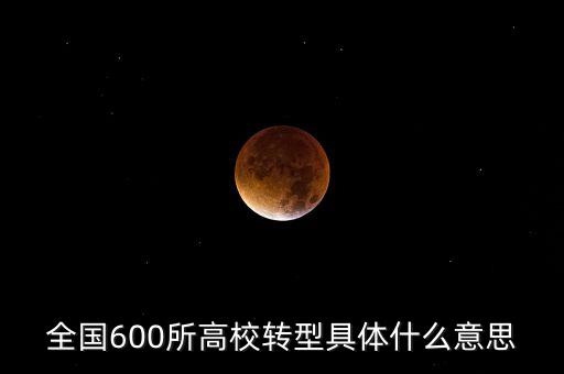 全國600所高校轉(zhuǎn)型具體什么意思