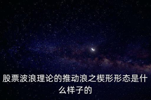 股票波浪理論的推動(dòng)浪之楔形形態(tài)是什么樣子的