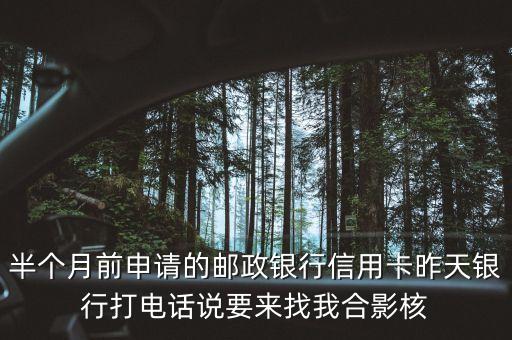 半個月前申請的郵政銀行信用卡昨天銀行打電話說要來找我合影核