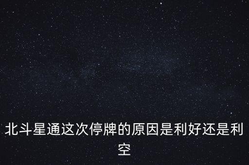 北斗星通這次停牌的原因是利好還是利空