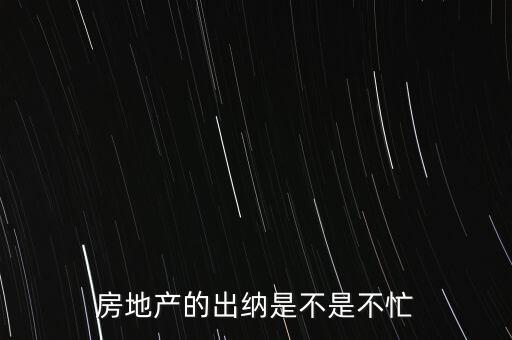 房地產(chǎn)的出納是不是不忙