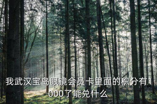 我武漢寶島眼鏡會(huì)員卡里面的積分有1000了能兌什么