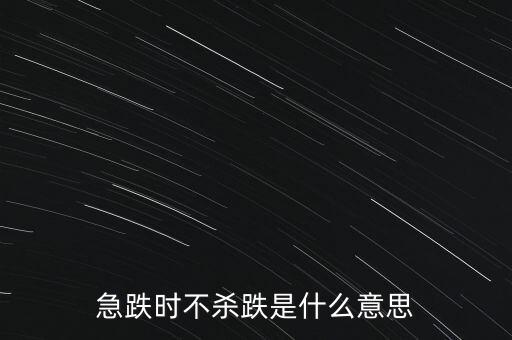 短線不殺跌是什么意思，急跌時(shí)不殺跌是什么意思