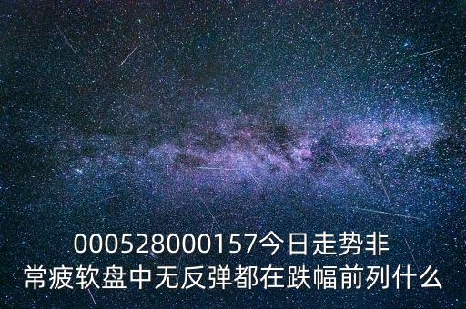 000528000157今日走勢非常疲軟盤中無反彈都在跌幅前列什么