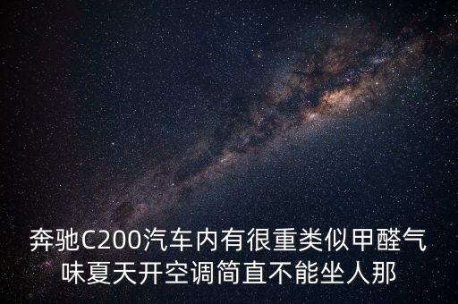 為什么說奔馳有毒，奔馳C200汽車內(nèi)有很重類似甲醛氣味夏天開空調(diào)簡直不能坐人那