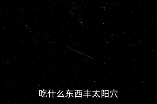 吃什么能讓太陽穴股，吃什么可以豐太陽穴