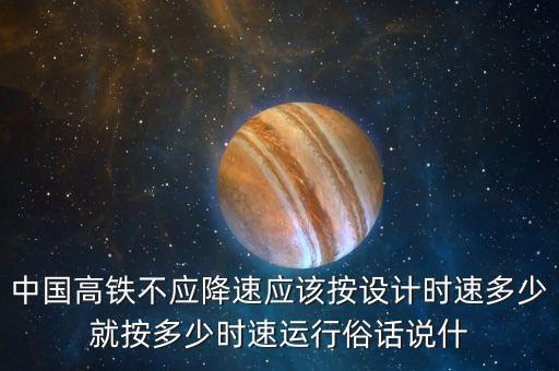 中國高鐵不應(yīng)降速應(yīng)該按設(shè)計時速多少就按多少時速運(yùn)行俗話說什