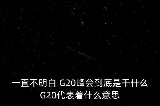 一直不明白 G20峰會(huì)到底是干什么G20代表著什么意思