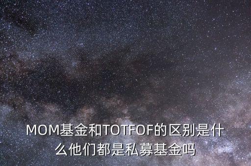 MOM基金和TOTFOF的區(qū)別是什么他們都是私募基金嗎