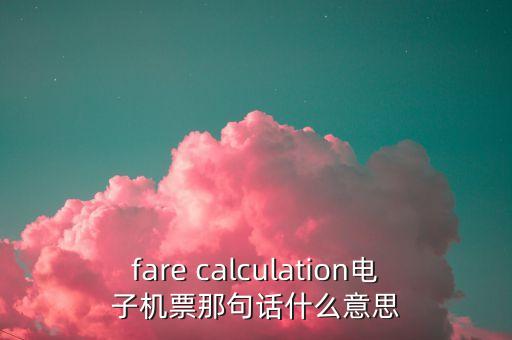 fare calculation電子機(jī)票那句話什么意思