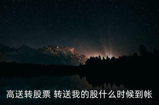 高送轉(zhuǎn)股票 轉(zhuǎn)送我的股什么時候到帳