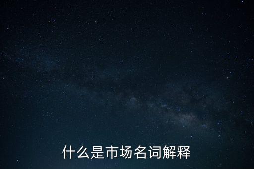 什么是市場(chǎng)名詞解釋