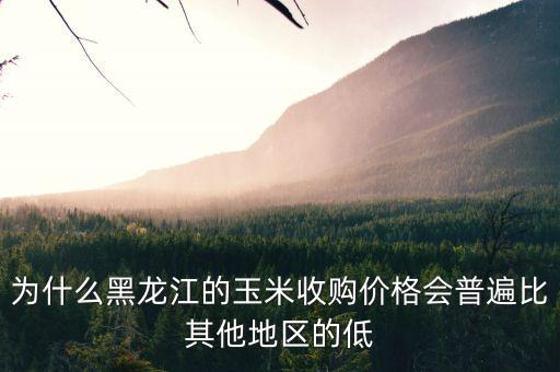 為什么黑龍江的玉米收購價格會普遍比其他地區(qū)的低