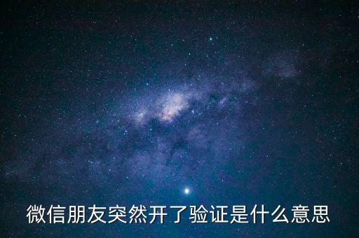 微信朋友突然開了驗(yàn)證是什么意思