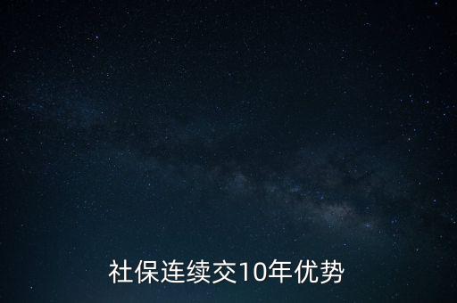 廣州醫(yī)保交滿十年有什么好處，社保連續(xù)交10年優(yōu)勢