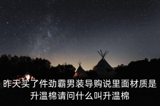 昨天買了件勁霸男裝導購說里面材質(zhì)是升溫棉請問什么叫升溫棉