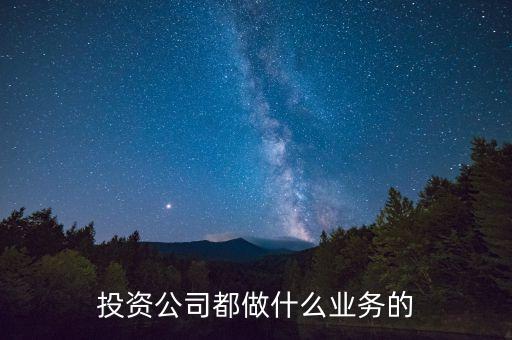 投資公司干什么的，投資公司都做什么業(yè)務(wù)的