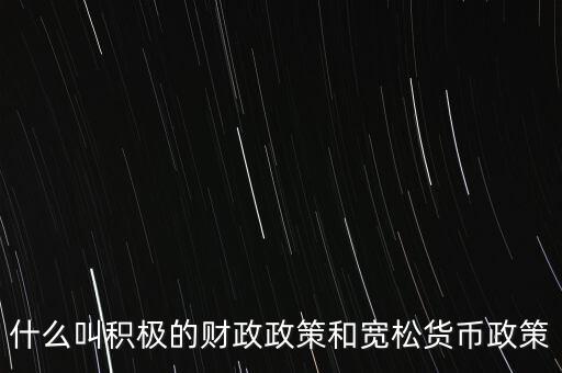 寬松的財政政策是什么，什么叫嚴厲的貨幣緊縮政策和寬松的財政政策