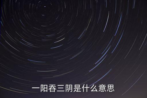 一陽吞三陰是什么意思