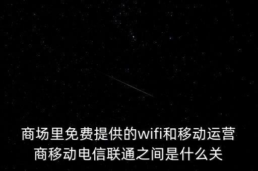 商場里免費提供的wifi和移動運營商移動電信聯(lián)通之間是什么關(guān)