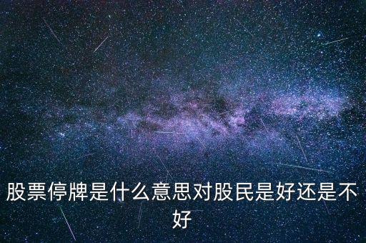 股票停牌是什么意思對股民是好還是不好