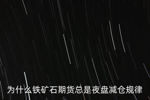 為什么鐵礦石期貨總是夜盤減倉規(guī)律