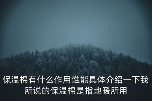 保溫棉有什么作用誰能具體介紹一下我所說的保溫棉是指地暖所用