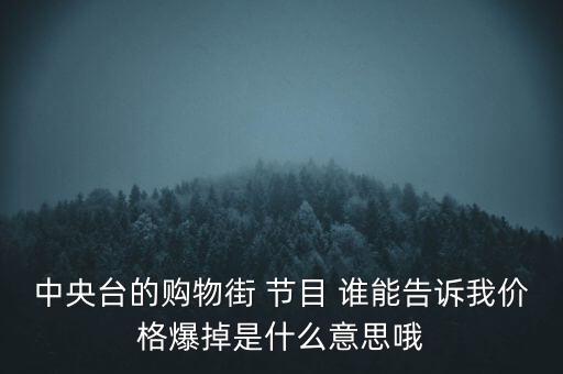 中央臺的購物街 節(jié)目 誰能告訴我價格爆掉是什么意思哦