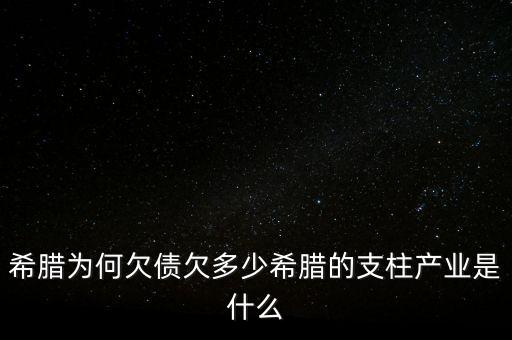 希臘為何欠債欠多少希臘的支柱產(chǎn)業(yè)是什么