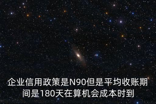 企業(yè)信用成本可以用什么值代替，企業(yè)信用政策是N90但是平均收賬期間是180天在算機會成本時到