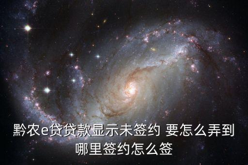 黔農(nóng)e貸貸款顯示未簽約 要怎么弄到哪里簽約怎么簽