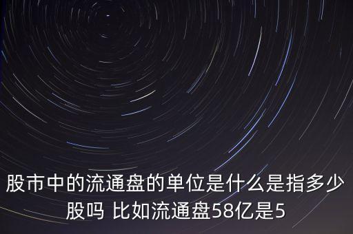 股市中的流通盤(pán)的單位是什么是指多少股嗎 比如流通盤(pán)58億是5