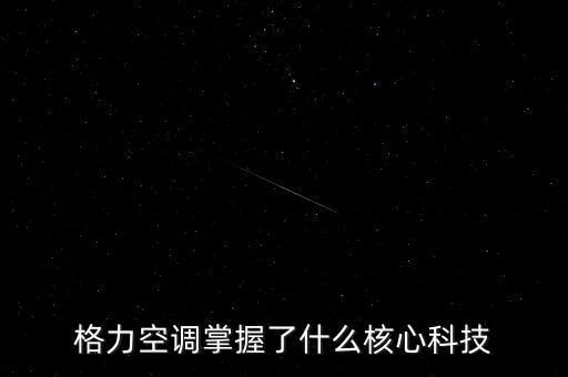 格力空調(diào)掌握了什么核心科技