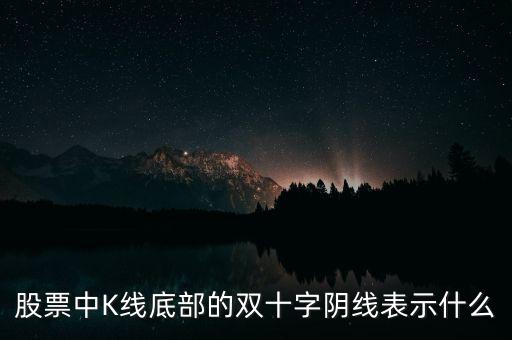 雙陰十字星什么意思，股票中K線底部的雙十字陰線表示什么