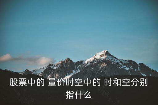 股票中的 量價時空中的 時和空分別指什么