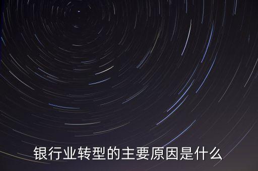 銀行為什么要轉(zhuǎn)型，銀行業(yè)轉(zhuǎn)型的主要原因是什么