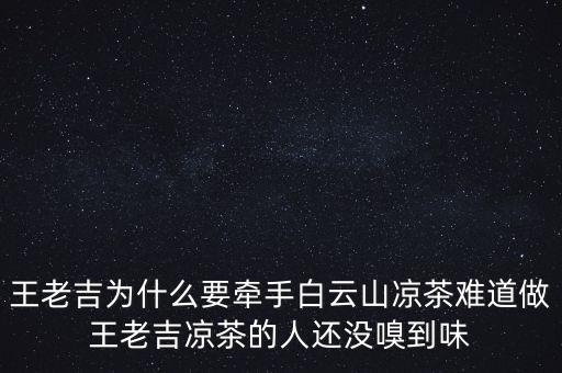 王老吉為什么要牽手白云山?jīng)霾桦y道做王老吉涼茶的人還沒嗅到味