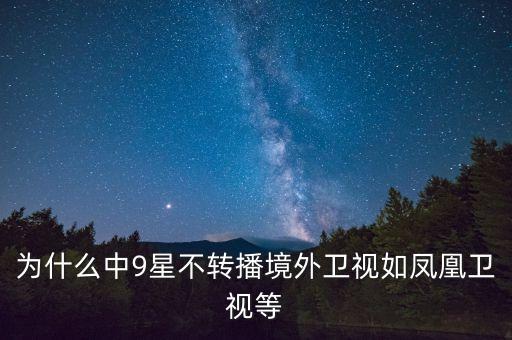 為什么中9星不轉(zhuǎn)播境外衛(wèi)視如鳳凰衛(wèi)視等