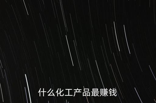 化工什么利潤最高，目前生產(chǎn)什么化工產(chǎn)品利潤高