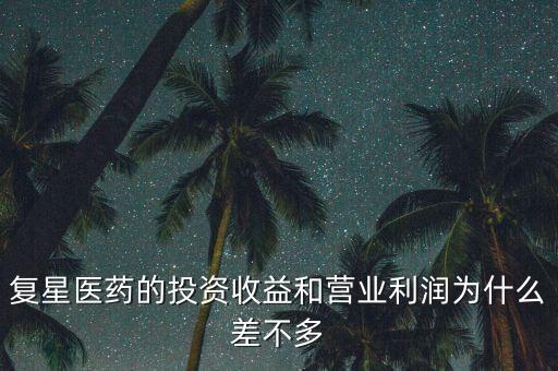 復(fù)星醫(yī)藥的投資收益和營業(yè)利潤為什么差不多