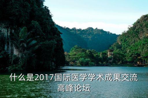 什么是2017國際醫(yī)學學術成果交流高峰論壇