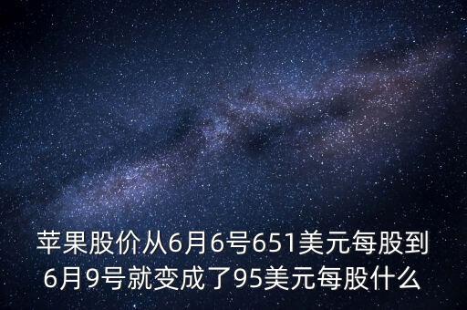 蘋果股價從6月6號651美元每股到6月9號就變成了95美元每股什么