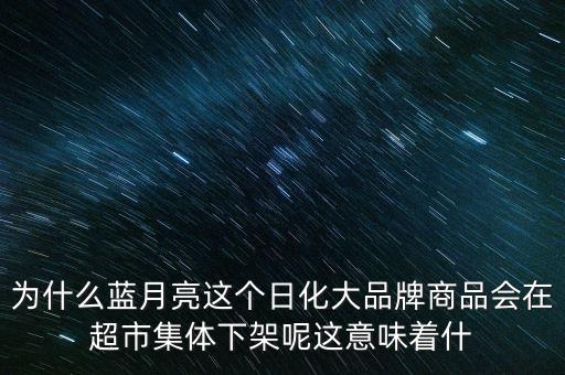 為什么藍(lán)月亮這個日化大品牌商品會在超市集體下架呢這意味著什