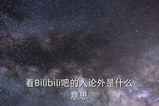 看Bilibili吧的人論外是什么意思